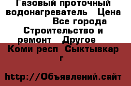 Газовый проточный водонагреватель › Цена ­ 1 800 - Все города Строительство и ремонт » Другое   . Коми респ.,Сыктывкар г.